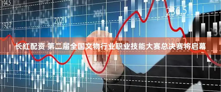 长红配资 第二届全国文物行业职业技能大赛总决赛将启幕