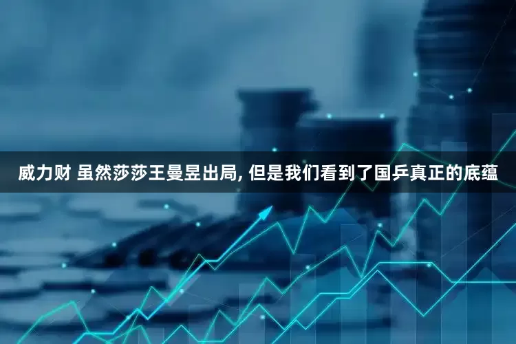 威力财 虽然莎莎王曼昱出局, 但是我们看到了国乒真正的底蕴