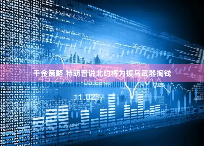 千金策略 特朗普说北约将为援乌武器掏钱