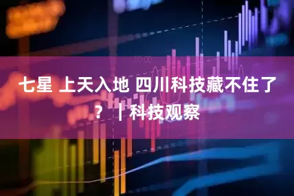 七星 上天入地 四川科技藏不住了？｜科技观察
