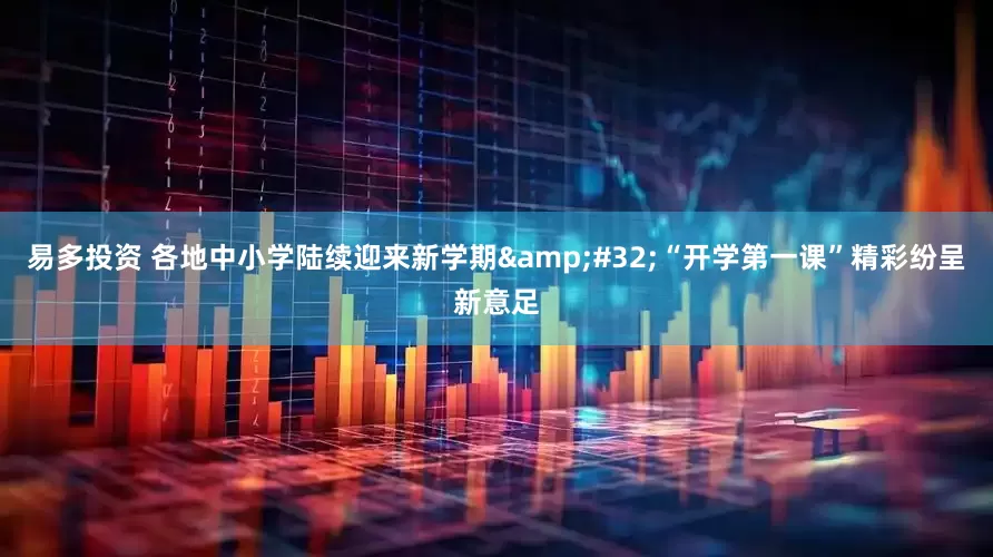 易多投资 各地中小学陆续迎来新学期&#32;“开学第一课”精彩纷呈新意足