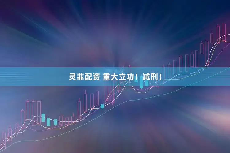 灵菲配资 重大立功！减刑！