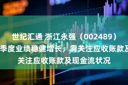 世纪汇通 浙江永强（002489）：2025年一季度业绩稳健增长，需关注应收账款及现金流状况