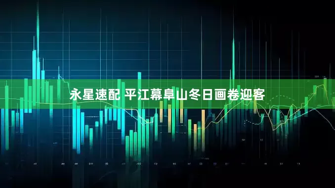 永星速配 平江幕阜山冬日画卷迎客