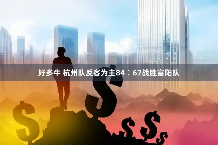 好多牛 杭州队反客为主84∶67战胜富阳队