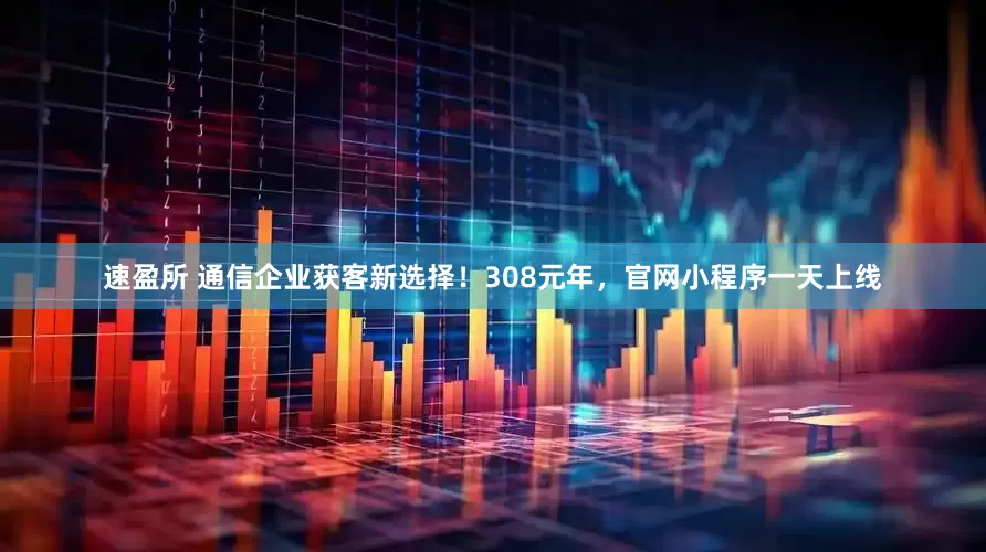 速盈所 通信企业获客新选择！308元年，官网小程序一天上线