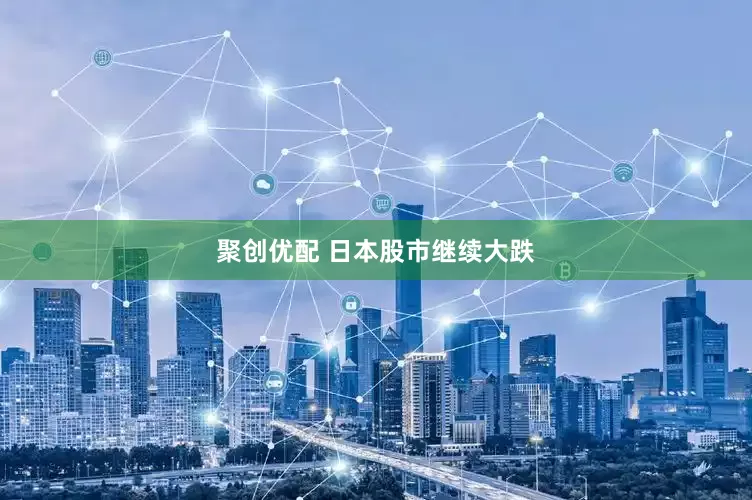 聚创优配 日本股市继续大跌