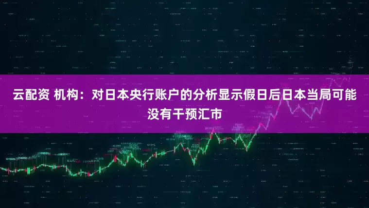 云配资 机构：对日本央行账户的分析显示假日后日本当局可能没有干预汇市