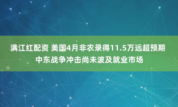 满江红配资 美国4月非农录得11.5万远超预期 中东战争冲击尚未波及就业市场